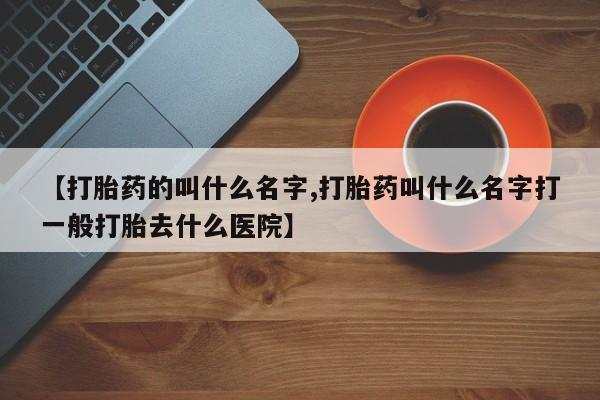 打胎药/堕胎药专卖微信【打胎药的叫什么名字,打胎药叫什么名字打一般打胎去什么医院】
