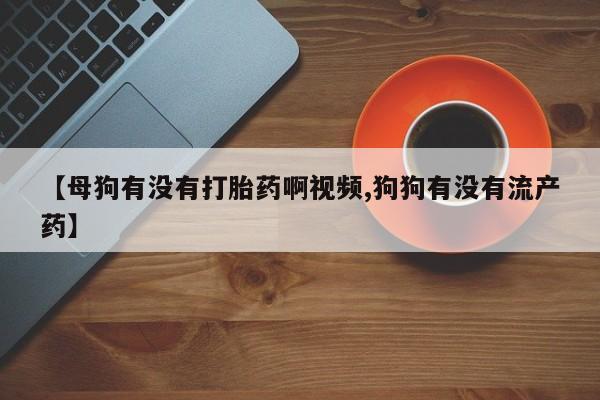 打胎药/堕胎药专卖微信【母狗有没有打胎药啊视频,狗狗有没有流产药】