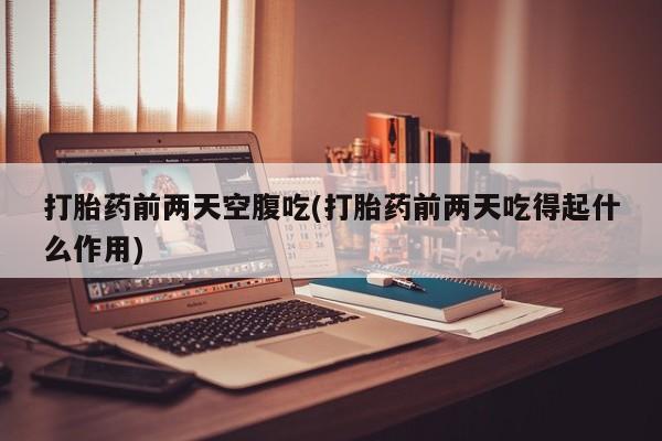 打胎药/堕胎药专卖微信打胎药前两天空腹吃(打胎药前两天吃得起什么作用)