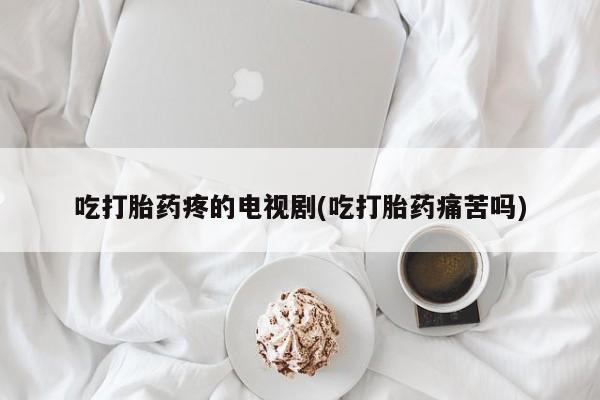 打胎药/堕胎药专卖微信吃打胎药疼的电视剧(吃打胎药痛苦吗)
