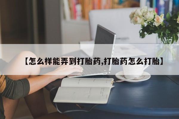 打胎药/堕胎药专卖微信【怎么样能弄到打胎药,打胎药怎么打胎】