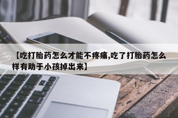 打胎药/堕胎药专卖微信【吃打胎药怎么才能不疼痛,吃了打胎药怎么样有助于小孩掉出来】