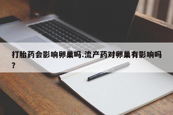 打胎药/堕胎药专卖微信打胎药会影响卵巢吗.流产药对卵巢有影响吗？