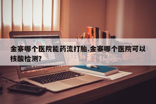 打胎药/堕胎药专卖微信金寨哪个医院能药流打胎.金寨哪个医院可以核酸检测？