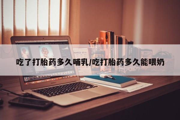 打胎药/堕胎药专卖微信吃了打胎药多久哺乳/吃打胎药多久能喂奶