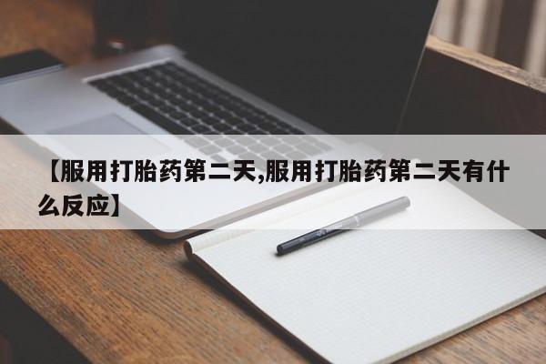 打胎药/堕胎药专卖微信【服用打胎药第二天,服用打胎药第二天有什么反应】