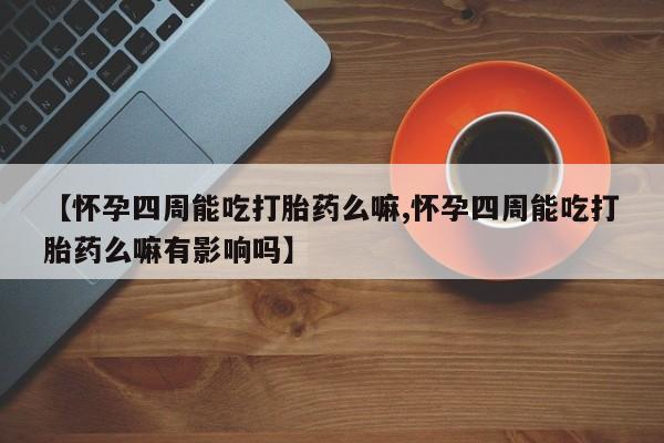 打胎药/堕胎药专卖微信【怀孕四周能吃打胎药么嘛,怀孕四周能吃打胎药么嘛有影响吗】