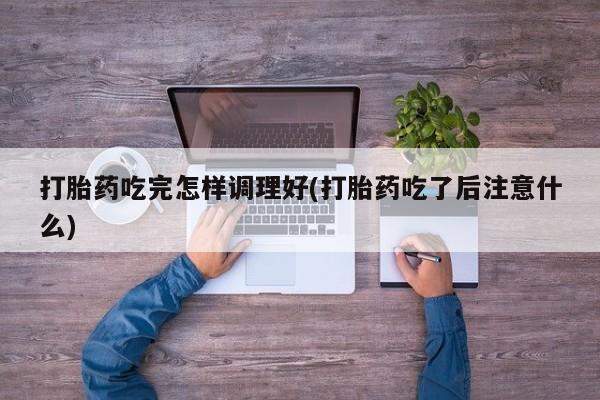 打胎药/堕胎药专卖微信打胎药吃完怎样调理好(打胎药吃了后注意什么)