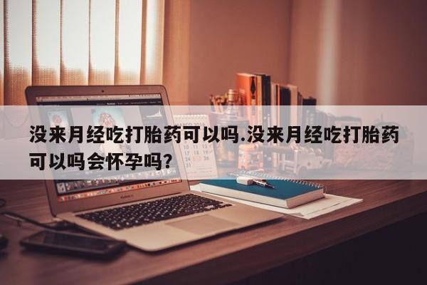 打胎药/堕胎药专卖微信没来月经吃打胎药可以吗.没来月经吃打胎药可以吗会怀孕吗？