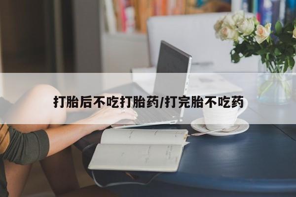 打胎药/堕胎药专卖微信打胎后不吃打胎药/打完胎不吃药
