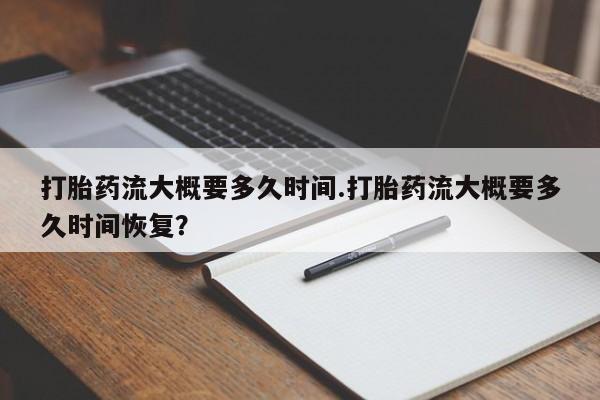 打胎药/堕胎药专卖微信打胎药流大概要多久时间.打胎药流大概要多久时间恢复？