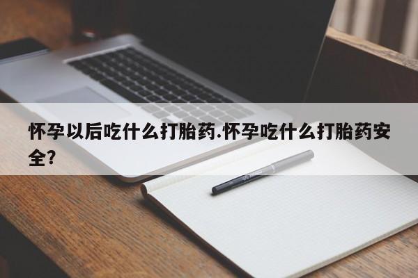 打胎药/堕胎药专卖微信怀孕以后吃什么打胎药.怀孕吃什么打胎药安全？