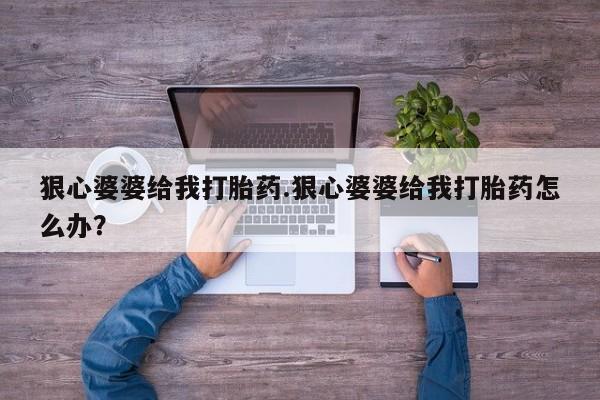 打胎药/堕胎药专卖微信狠心婆婆给我打胎药.狠心婆婆给我打胎药怎么办？
