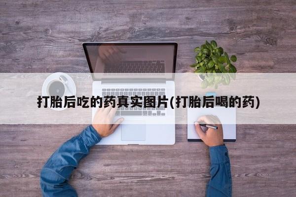 打胎药/堕胎药专卖微信打胎后吃的药真实图片(打胎后喝的药)