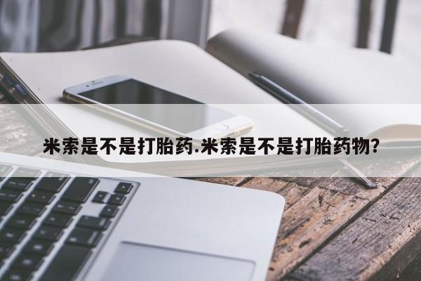 打胎药/堕胎药专卖微信米索是不是打胎药.米索是不是打胎药物？