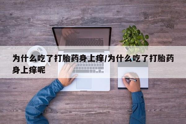 打胎药/堕胎药专卖微信为什么吃了打胎药身上痒/为什么吃了打胎药身上痒呢
