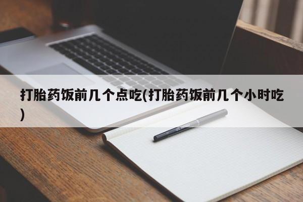打胎药/堕胎药专卖微信打胎药饭前几个点吃(打胎药饭前几个小时吃)