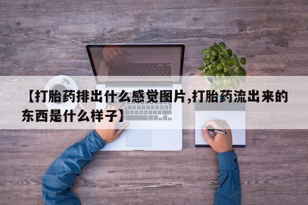 打胎药/堕胎药专卖微信【打胎药排出什么感觉图片,打胎药流出来的东西是什么样子】