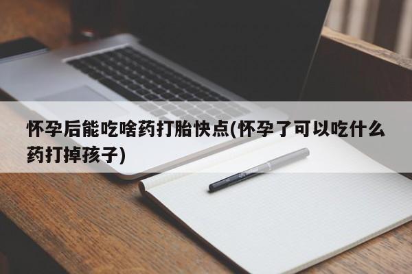 打胎药/堕胎药专卖微信怀孕后能吃啥药打胎快点(怀孕了可以吃什么药打掉孩子)