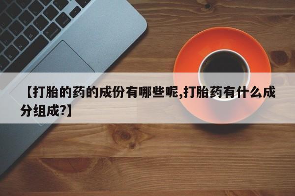 打胎药/堕胎药专卖微信【打胎的药的成份有哪些呢,打胎药有什么成分组成?】
