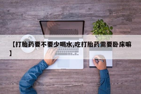 打胎药/堕胎药专卖微信【打胎药要不要少喝水,吃打胎药需要卧床嘛】