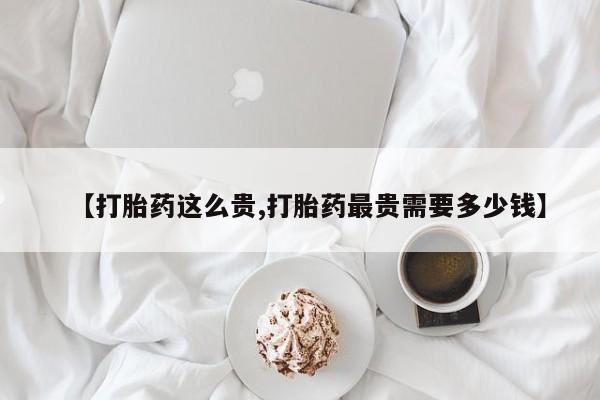 打胎药/堕胎药专卖微信【打胎药这么贵,打胎药最贵需要多少钱】