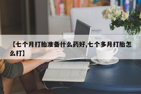打胎药/堕胎药专卖微信【七个月打胎准备什么药好,七个多月打胎怎么打】