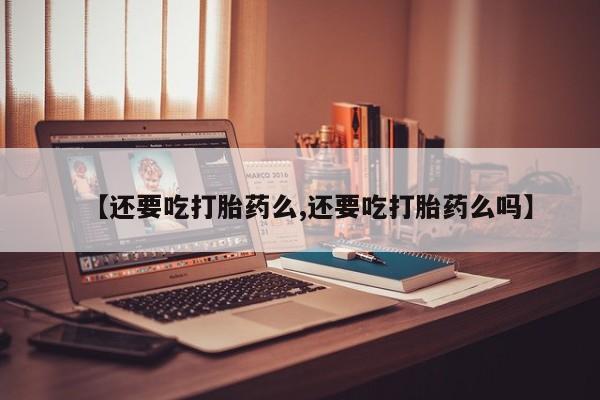 打胎药/堕胎药专卖微信【还要吃打胎药么,还要吃打胎药么吗】