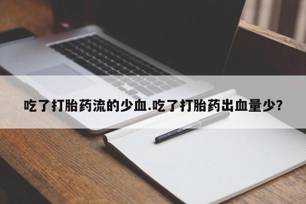 打胎药/堕胎药专卖微信吃了打胎药流的少血.吃了打胎药出血量少？