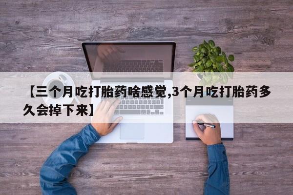 打胎药/堕胎药专卖微信【三个月吃打胎药啥感觉,3个月吃打胎药多久会掉下来】