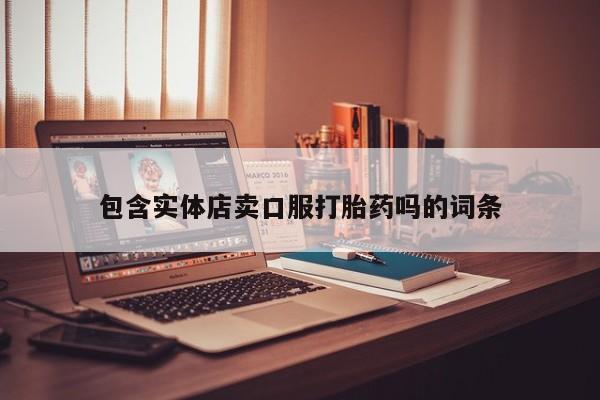 打胎药/堕胎药专卖微信包含实体店卖口服打胎药吗的词条