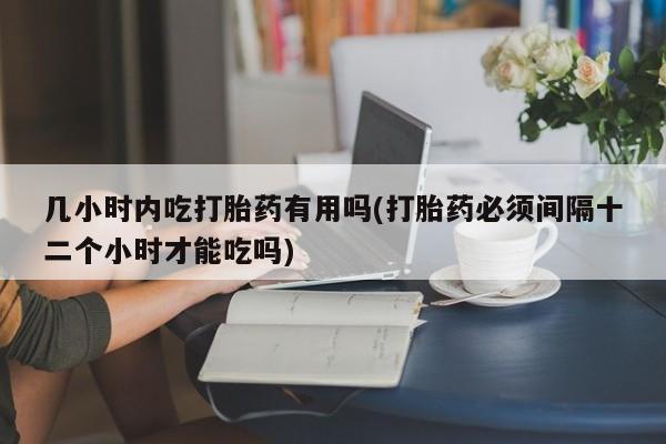 打胎药/堕胎药专卖微信几小时内吃打胎药有用吗(打胎药必须间隔十二个小时才能吃吗)