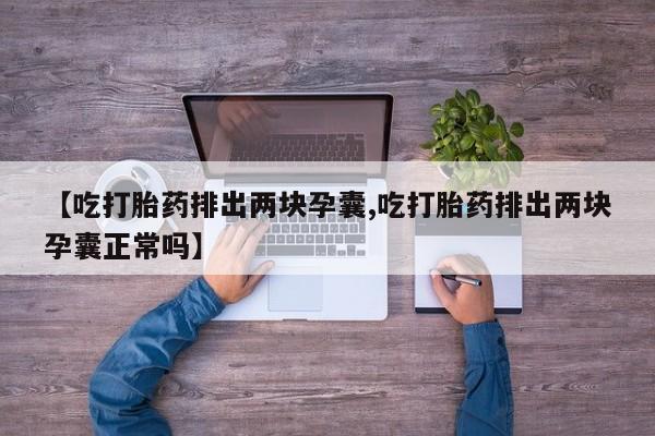 打胎药/堕胎药专卖微信【吃打胎药排出两块孕囊,吃打胎药排出两块孕囊正常吗】