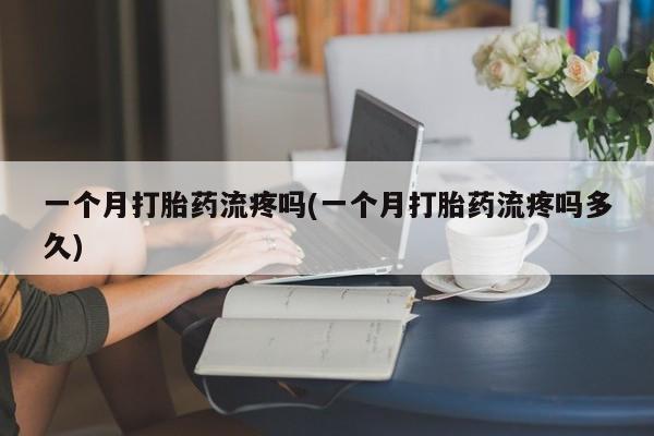 打胎药/堕胎药专卖微信一个月打胎药流疼吗(一个月打胎药流疼吗多久)
