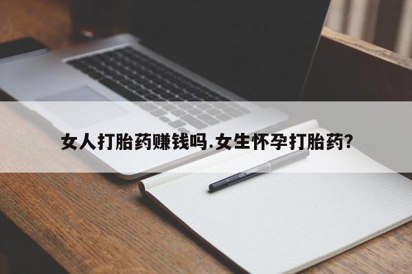 打胎药/堕胎药专卖微信女人打胎药赚钱吗.女生怀孕打胎药？