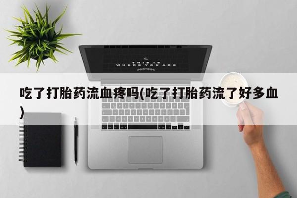 打胎药/堕胎药专卖微信吃了打胎药流血疼吗(吃了打胎药流了好多血)