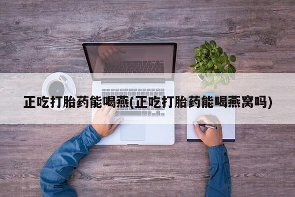 打胎药/堕胎药专卖微信正吃打胎药能喝燕(正吃打胎药能喝燕窝吗)