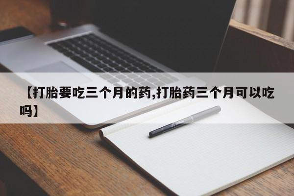 打胎药/堕胎药专卖微信【打胎要吃三个月的药,打胎药三个月可以吃吗】