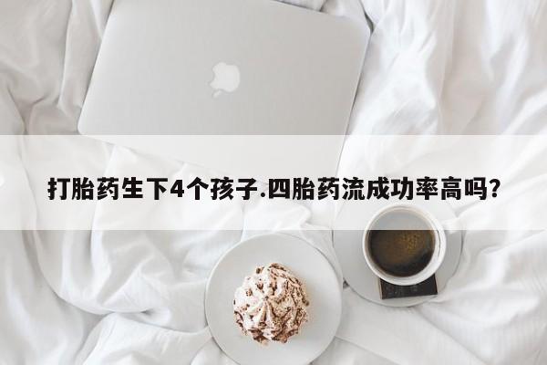打胎药/堕胎药专卖微信打胎药生下4个孩子.四胎药流成功率高吗？