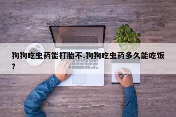 打胎药/堕胎药专卖微信狗狗吃虫药能打胎不.狗狗吃虫药多久能吃饭？