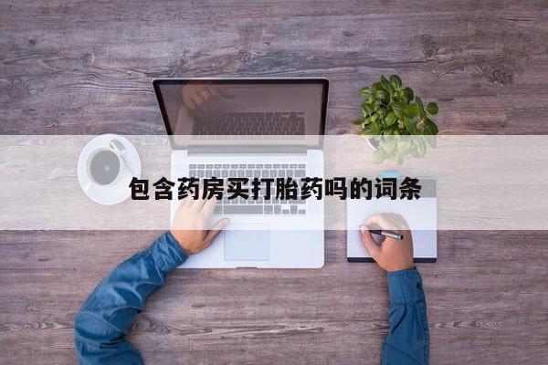 打胎药/堕胎药专卖微信包含药房买打胎药吗的词条
