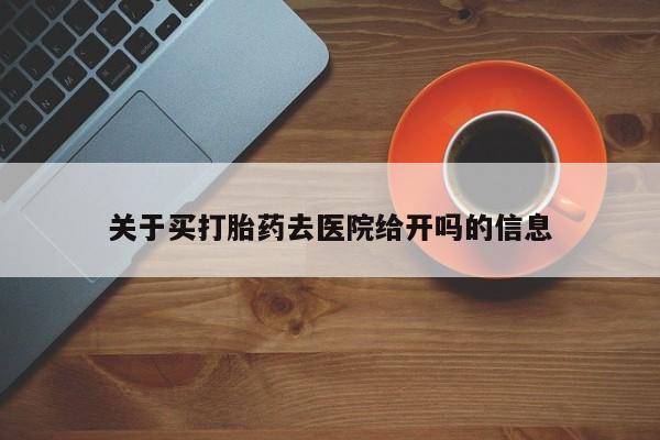 打胎药/堕胎药专卖微信关于买打胎药去医院给开吗的信息