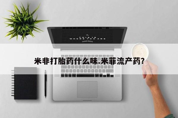 打胎药/堕胎药专卖微信米非打胎药什么味.米菲流产药？
