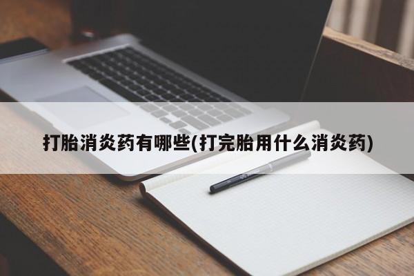 打胎药/堕胎药专卖微信打胎消炎药有哪些(打完胎用什么消炎药)