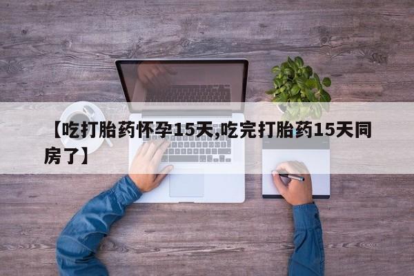 打胎药/堕胎药专卖微信【吃打胎药怀孕15天,吃完打胎药15天同房了】