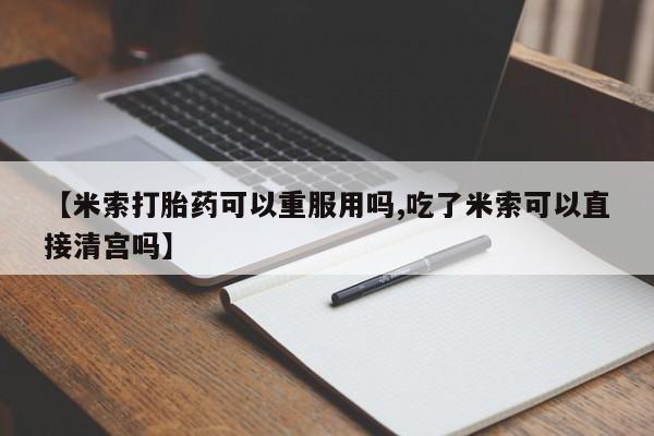 打胎药/堕胎药专卖微信【米索打胎药可以重服用吗,吃了米索可以直接清宫吗】