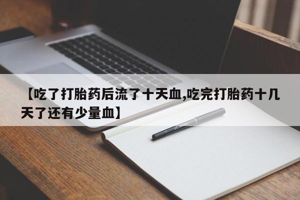 打胎药/堕胎药专卖微信【吃了打胎药后流了十天血,吃完打胎药十几天了还有少量血】