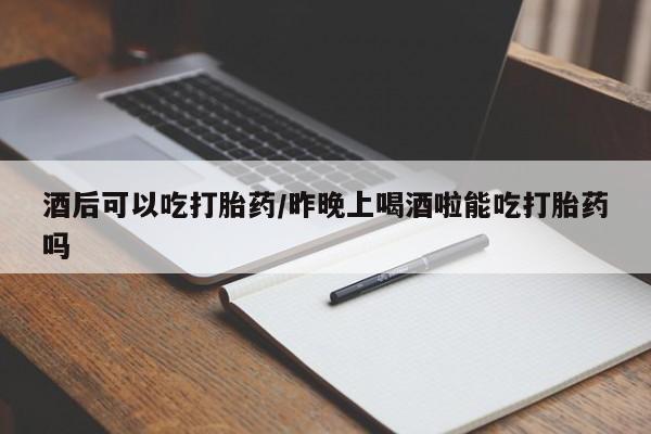 打胎药/堕胎药专卖微信酒后可以吃打胎药/昨晚上喝酒啦能吃打胎药吗