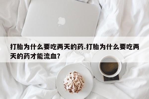 打胎药/堕胎药专卖微信打胎为什么要吃两天的药.打胎为什么要吃两天的药才能流血？