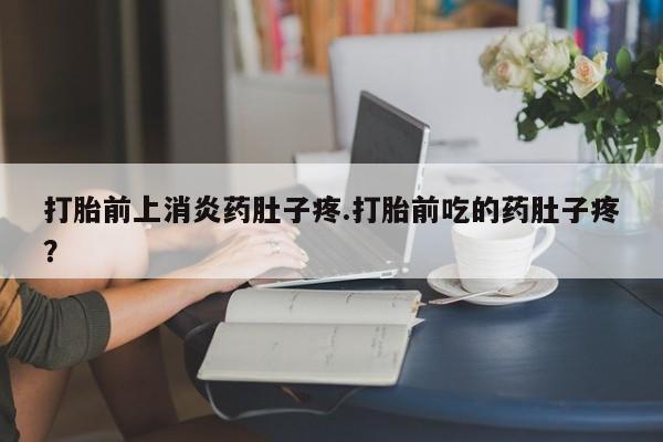 打胎药/堕胎药专卖微信打胎前上消炎药肚子疼.打胎前吃的药肚子疼？